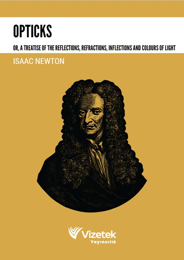 Opticks: Or, A Treatise of the Reflections, Refractions, Inflections and Colours of Light Opticks: Or, A Treatise of the Reflections, Refractions, Inflections and Colours of Light