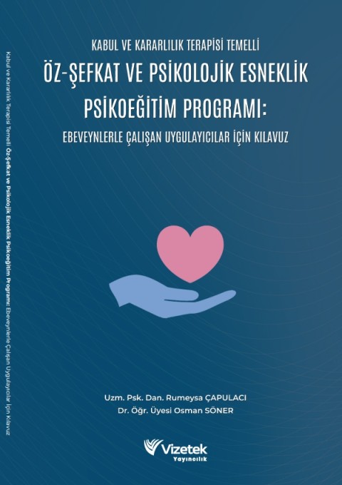 Kabul Ve Kararlılık Terapisi Temelli Öz-Şefkat Ve Psikolojik Esneklik Psikoeğitim Programı: Ebeveynlerle Çalışan Uygulayıcılar İçin Kılavuz