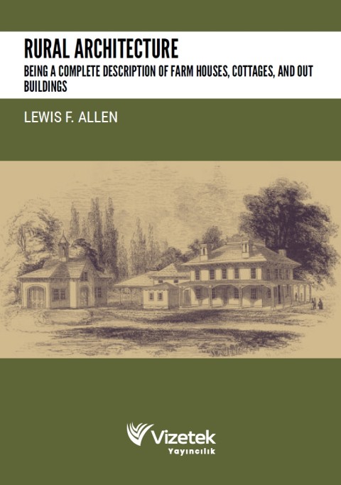 Rural Architecture: Being a Complete Description of Farm Houses, Cottages, and Out Buildings