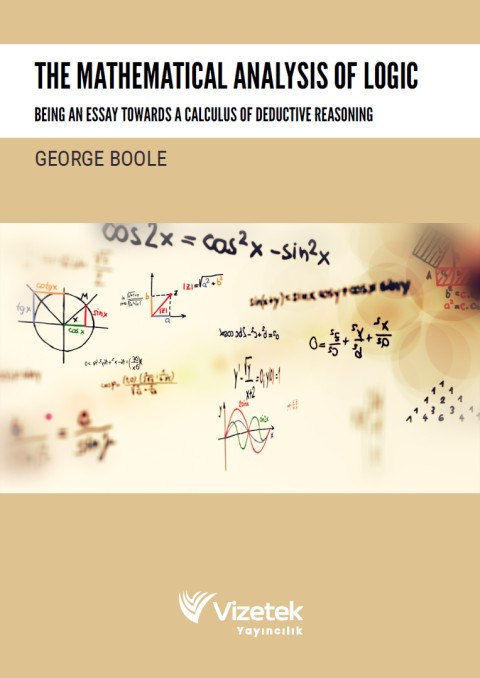 The Mathematical Analysis of Logic Being An Essay Towards A Calculus Of Deductıve Reasoning